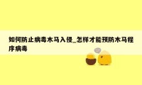 如何防止病毒木马入侵_怎样才能预防木马程序病毒