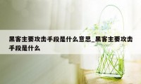 黑客主要攻击手段是什么意思_黑客主要攻击手段是什么