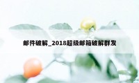 邮件破解_2018超级邮箱破解群发