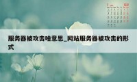 服务器被攻击啥意思_网站服务器被攻击的形式