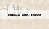 破解邮箱app_破解别人邮箱的游戏