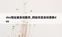 dns地址被自动篡改_网站攻击自动更换dns