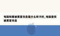 电脑如果被黑客攻击是什么样子的_电脑查找被黑客攻击