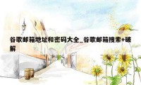 谷歌邮箱地址和密码大全_谷歌邮箱搜索+破解