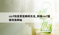 csrf攻击常见两种方法_利用csrf直接攻击网站