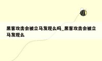 黑客攻击会被立马发现么吗_黑客攻击会被立马发现么