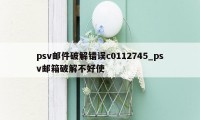 psv邮件破解错误c0112745_psv邮箱破解不好使