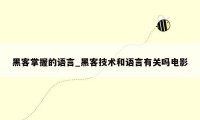 黑客掌握的语言_黑客技术和语言有关吗电影