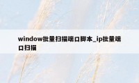 window批量扫描端口脚本_ip批量端口扫描