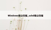Windows端口扫描_sshd端口扫描