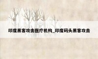 印度黑客攻击医疗机构_印度码头黑客攻击