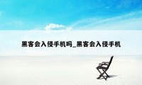 黑客会入侵手机吗_黑客会入侵手机