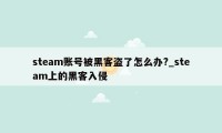 steam账号被黑客盗了怎么办?_steam上的黑客入侵