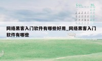 网络黑客入门软件有哪些好用_网络黑客入门软件有哪些