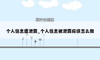个人信息遭泄露_个人信息被泄露应该怎么做