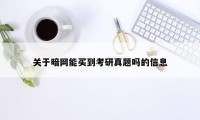 关于暗网能买到考研真题吗的信息