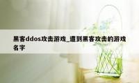 黑客ddos攻击游戏_遭到黑客攻击的游戏名字