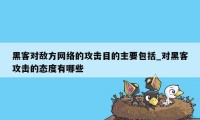 黑客对敌方网络的攻击目的主要包括_对黑客攻击的态度有哪些