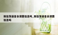 微信发语音会泄露信息吗_微信发语音会泄露信息吗