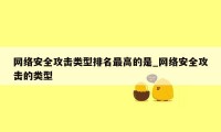 网络安全攻击类型排名最高的是_网络安全攻击的类型