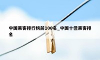 中国黑客排行榜前100名_中国十佳黑客排名