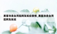 黑客攻击台湾后网友反应很慢_黑客攻击台湾后网友反应