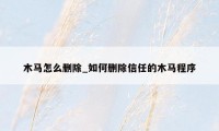 木马怎么删除_如何删除信任的木马程序