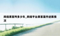 网络黑客判多少年_网络平台黑客案件进展情况