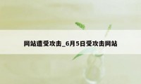 网站遭受攻击_6月5日受攻击网站
