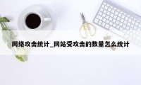 网络攻击统计_网站受攻击的数量怎么统计