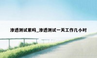 渗透测试累吗_渗透测试一天工作几小时