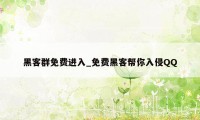 黑客群免费进入_免费黑客帮你入侵QQ