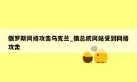 俄罗斯网络攻击乌克兰_俄总统网站受到网络攻击