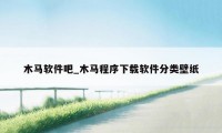 木马软件吧_木马程序下载软件分类壁纸