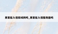 黑客能入侵局域网吗_黑客能入侵服务器吗