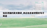 信息泄漏的英文翻译_表达信息被泄露的句子英语
