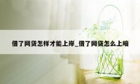 借了网贷怎样才能上岸_借了网贷怎么上暗