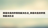 网络攻击的种类和解决办法_网络攻击的种类和解决办法