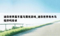 迷你世界是不是马赛克游戏_迷你世界有木马程序吗安卓