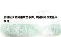 影响巨大的网络攻击事件_中国网络攻击最大事件