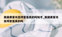 美国黑客攻击拜登是真的吗知乎_美国黑客攻击拜登是真的吗