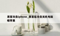 黑客攻击iphone_黑客能攻击关机电脑嘛苹果