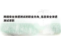 网络安全渗透测试的职业方向_信息安全渗透测试求职