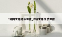 b站因主播隐私设置_B站主播信息泄露