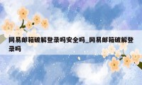 网易邮箱破解登录吗安全吗_网易邮箱破解登录吗