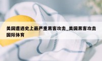 美国遭遇史上最严重黑客攻击_美国黑客攻击国际体育