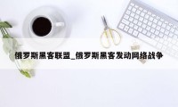 俄罗斯黑客联盟_俄罗斯黑客发动网络战争