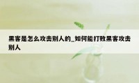 黑客是怎么攻击别人的_如何能打败黑客攻击别人