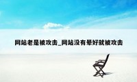 网站老是被攻击_网站没有晕好就被攻击