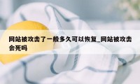 网站被攻击了一般多久可以恢复_网站被攻击会死吗